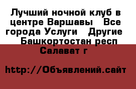 Лучший ночной клуб в центре Варшавы - Все города Услуги » Другие   . Башкортостан респ.,Салават г.